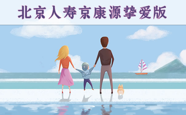 北京人寿京康源挚爱版可靠吗?保什么?优势+费率表