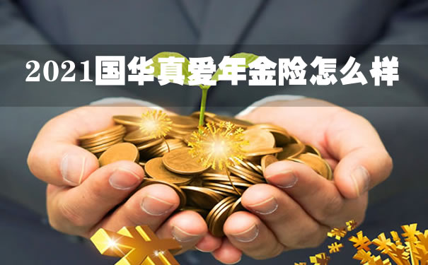 2021国华真爱年金险怎么样?可靠吗?收益好不好?案例演示