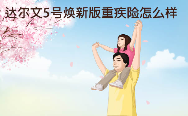达尔文5号焕新版重疾险怎么样靠谱吗?怎么买?返保费吗?