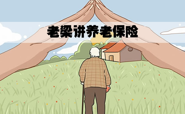 老梁讲养老保险!2021老梁讲养老保险