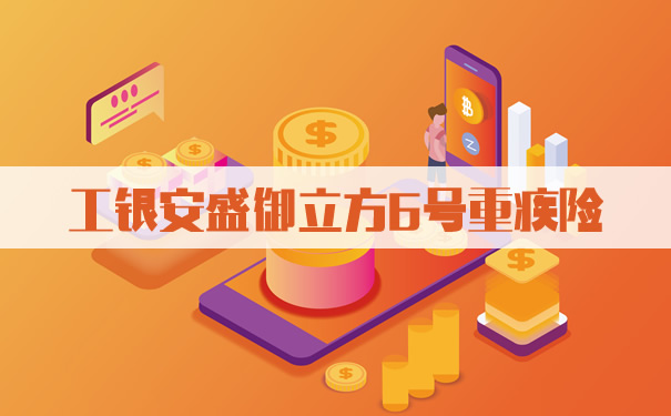 工银安盛御立方6号重疾险怎么样?保什么？优缺点？性价比?费率