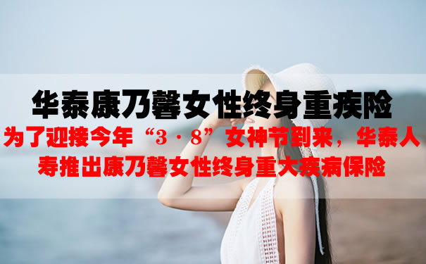 3.8女神节!华泰康乃馨女性终身重疾险好不好?多少钱一年?