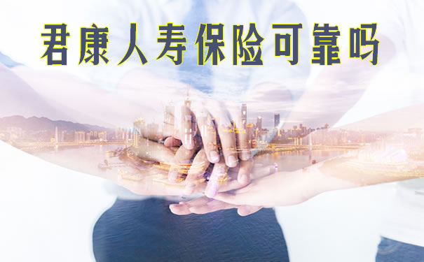 君康人寿保险可靠吗?2021君康人寿保险可靠吗