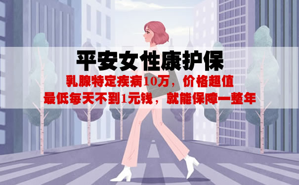 平安女性康护保怎么样?是什么保险?多少钱一年?优缺点