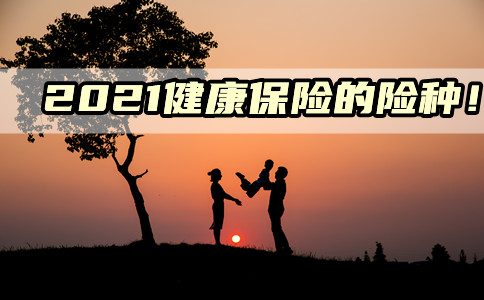 2021健康保险的险种!健康保险的险种有哪些?