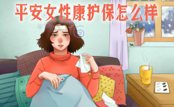 2021平安女性康护保怎么样?保障范围?值得买吗?多少钱?