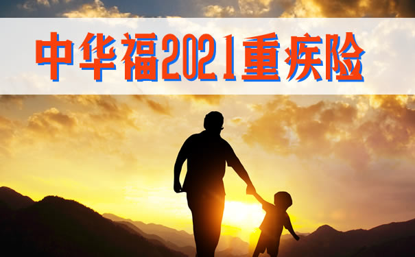 中华福2021多次赔重疾险怎么样?值得买吗?有什么优势?价格