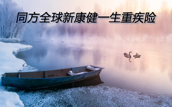 新品推荐！同方全球新康健一生怎么样？投保案例+费率表