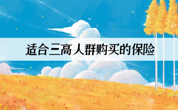 三高人群可买!哪些医疗险适合三高人群购买?哪里买?