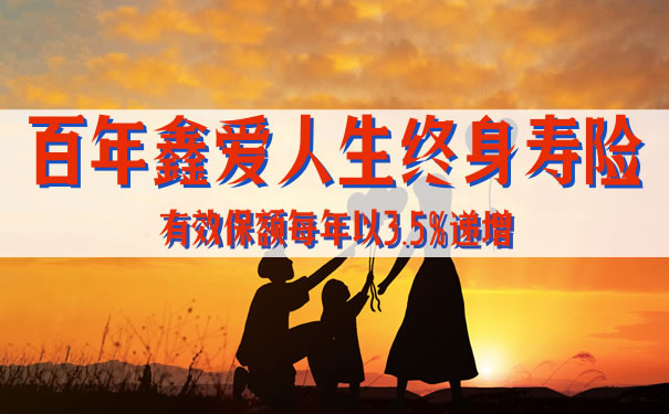 百年鑫爱人生终身寿险保额怎么增长?能退多少钱?适合谁买