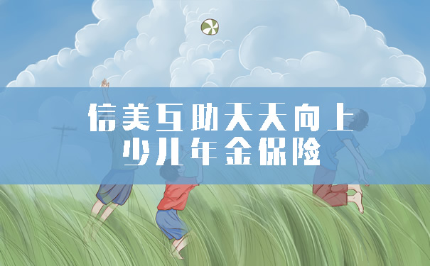 信美互助天天向上少儿年金保险怎么样?优缺点?值得买?适合谁?