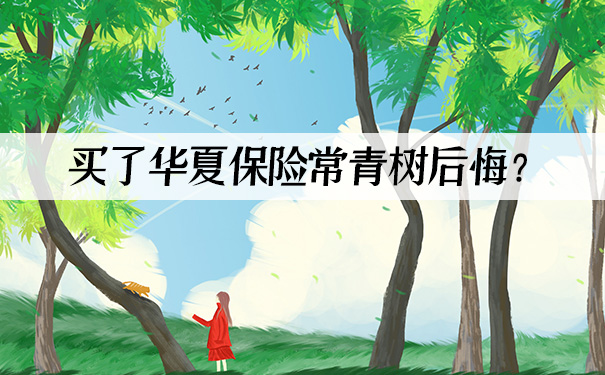 华夏保险常青树后悔,2021买了华夏保险常青树后悔?