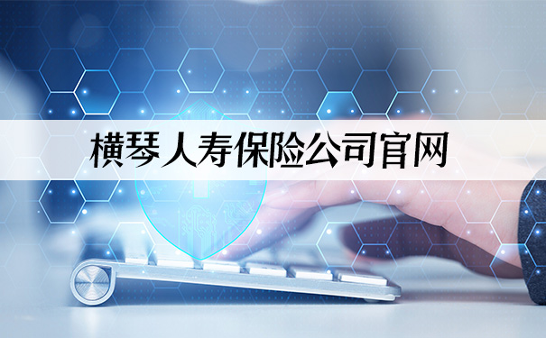 横琴人寿保险公司官网,2021横琴人寿保险公司官网