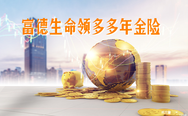富德生命领多多年金险是骗人的吗?保什么?保障有什么特色?