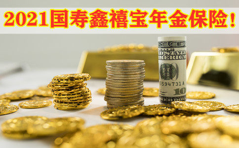 2021国寿鑫禧宝年金保险!国寿鑫禧宝年金保险怎么样?收益高吗?