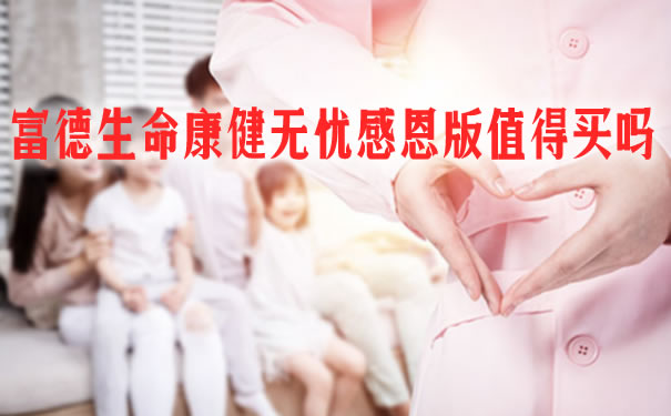富德生命康健无忧感恩版值得买吗?经典版和感恩版区别?对比