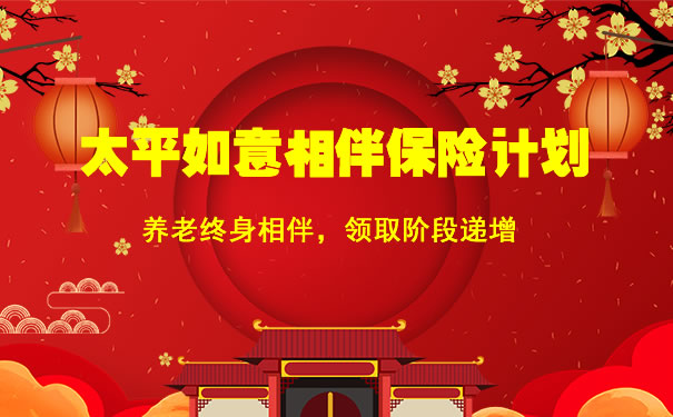 2021太平如意相伴保险现金价值高吗?能领多少钱?在哪买?演示