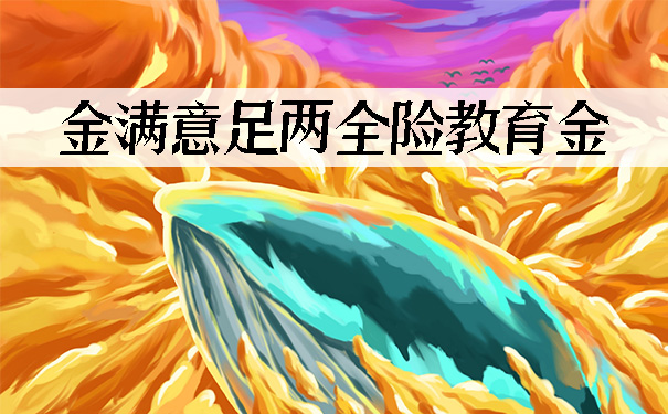 金满意足两全险教育金怎么样?保障什么?靠谱吗?值得购买?