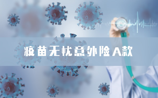 疫苗无忧意外险A款怎么样?保什么?值得买吗?保险责任