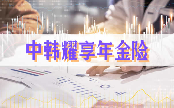 中韩耀享年金险值不值得购买?交多久可以领取?保身故吗