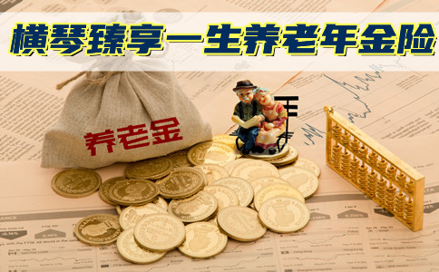 2021横琴臻享一生养老年金险有多优秀?收益高不高?年金怎么领取?