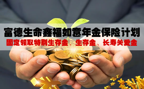 富德生命鑫福如意年金保险计划怎么样?10年交保终身?案例