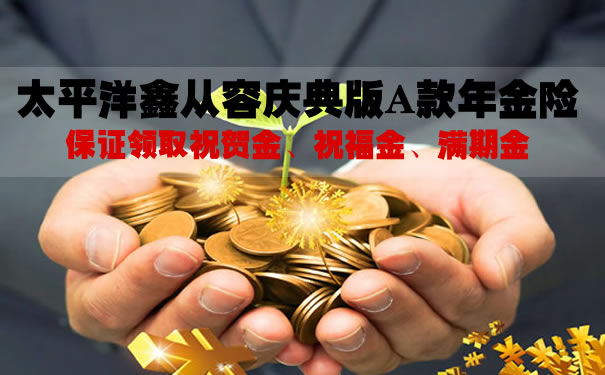 太平洋鑫从容庆典版A款年金险怎么样？期满拿多少钱？案例