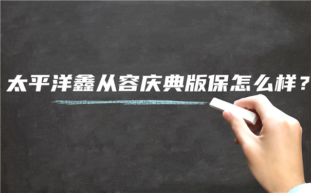 太平洋鑫从容庆典版怎么样?靠谱吗?值得买吗？