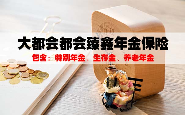 什么是年金险?大都会都会臻鑫年金保险怎么样?靠谱吗?哪里买?