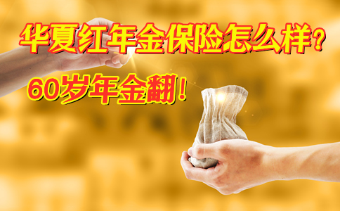 60岁年金翻！华夏红年金保险怎么样?保障内容？亮点？豁免保险费