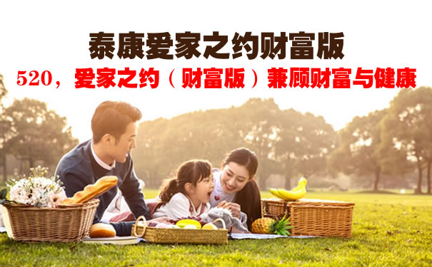 泰康爱家之约财富版怎么样?是什么保险?产品特色+投保案例
