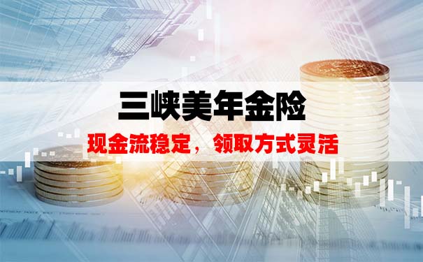 三峡美年金险怎么样?收益高吗?产品有哪些特点?