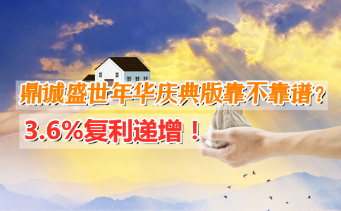 3.6%复利递增!鼎诚盛世年华庆典版靠不靠谱?收益率有多高?
