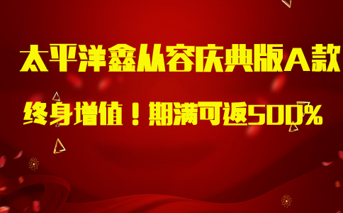 终身增值!太平洋鑫从容庆典版A款收益率有多高?条款详解
