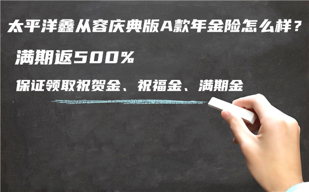 太平洋鑫从容庆典版A款年金险怎么样？好不好？收益如何？