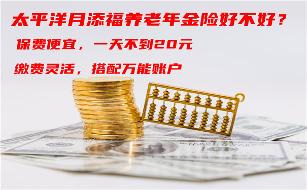 一天不到20元,太平洋月添福养老年金险好不好?怎么样?收益高吗?