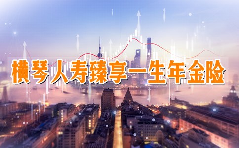 横琴人寿臻享一生年金险怎么样?谁能买?有什么优势?