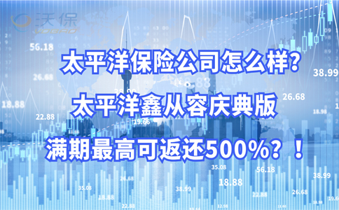 太平洋保险公司怎么样？太平洋鑫从容庆典版满期最高返还500%？
