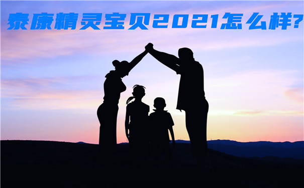 泰康精灵宝贝2021怎么样?多少钱?值得买吗?案例分析