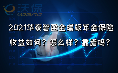 2021华泰智盈金瑞版年金保险收益如何？怎么样？靠谱吗？