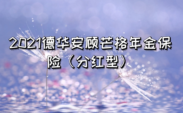 2021德华安顾芒格年金保险分红型:保证领取20年!保障好不好?
