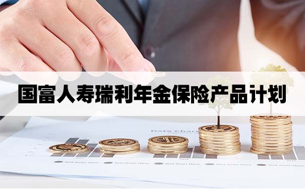 国富人寿瑞利年金保险产品计划怎么样?值得买吗?产品缺点分析