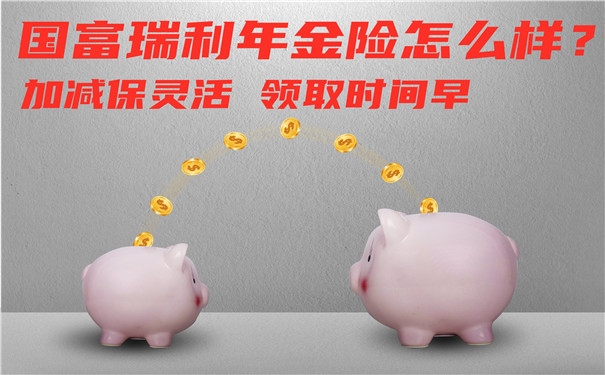 快返型”年金险,国富瑞利年金险怎么样?好不好?可以买吗?