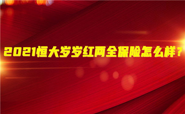 两全保障,2021恒大岁岁红两全保险怎么样?值得买吗?可靠吗?