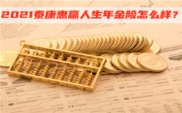 2021泰康惠赢人生年金险怎么样?收益高吗?值得买吗?