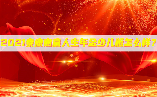 2021泰康惠赢人生年金险少儿版怎么样?收益如何?期满可以领多少?