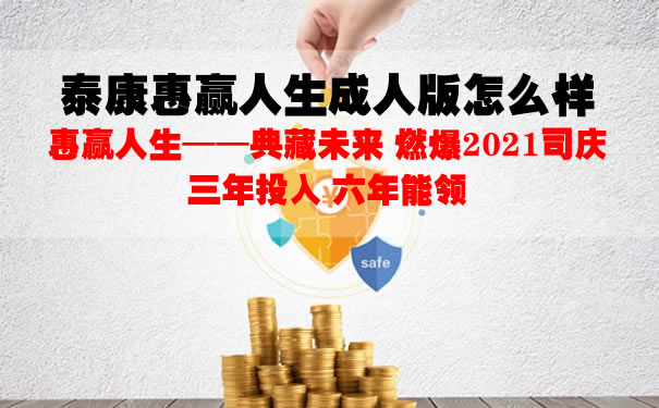2021泰康惠赢人生成人版怎么样?什么保险?收益好不好?保障
