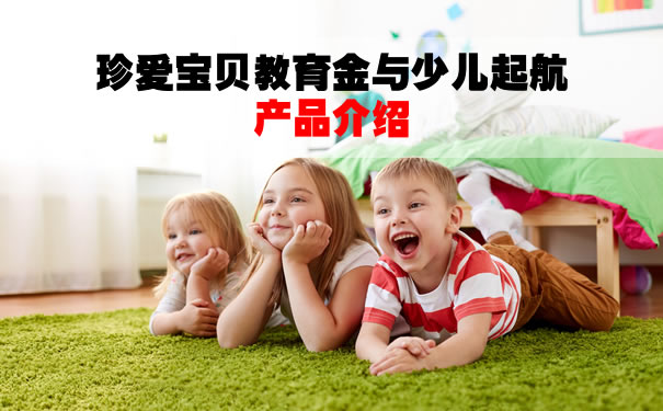 测评:珍爱宝贝教育金与少儿起航产品介绍?有什么区别?