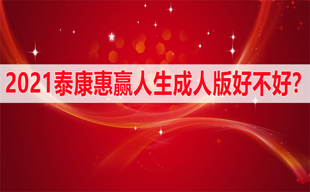 2021泰康惠赢人生成人版好不好?有哪些保障?可靠吗?