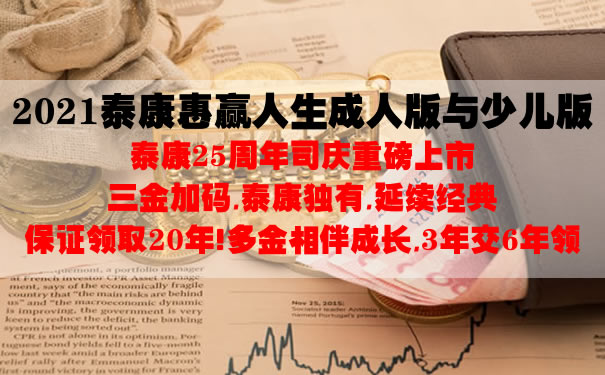 2021泰康惠赢人生成人版与少儿版怎么样?收益好不好?费率表